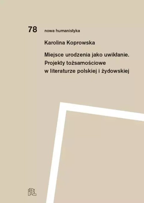 Miejsce urodzenia jako uwikłanie. Projekty tożsamościowe w literaturze polskiej i żydowskiej Miejsce urodzenia jako uwikłanie. Projekty tożsamościowe w literaturze polskiej i żydowskiej
