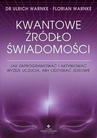 Kwantowe źródło świadomości. Jak zaprogramować i aktywować wyższe uczucia, aby odzyskać zdrowie