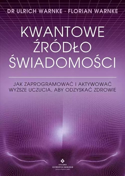 Kwantowe źródło świadomości. Jak zaprogramować i aktywować wyższe uczucia, aby odzyskać zdrowie Kwantowe źródło świadomości. Jak zaprogramować i aktywować wyższe uczucia, aby odzyskać zdrowie
