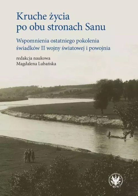 Kruche życia po obu stronach Sanu. Wspomnienia ostatniego pokolenia świadków II wojny światowej i po Kruche życia po obu stronach Sanu. Wspomnienia ostatniego pokolenia świadków II wojny światowej i po