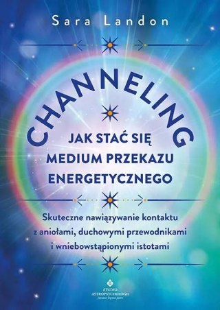 Channeling - jak stać się medium przekazu energetycznego. Skuteczne nawiązywanie kontaktu z aniołami, duchowymi przewodnikami i 