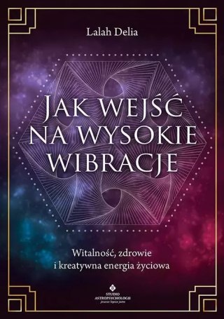 Jak wejść na wysokie wibracje. Witalność, zdrowie i kreatywna energia życiowa