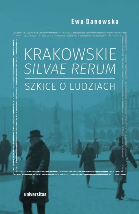 Krakowskie silvae rerum. Szkice o ludziach Krakowskie silvae rerum. Szkice o ludziach