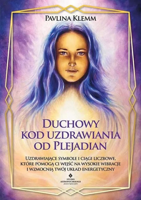 Duchowy kod uzdrawiania od Plejadian. Uzdrawiające symbole i ciągi liczbowe, które pomogą ci wejść na wysokie wibracje i wzmocni Duchowy kod uzdrawiania od Plejadian. Uzdrawiające symbole i ciągi liczbowe, które pomogą ci wejść na wysokie wibracje i wzmocni