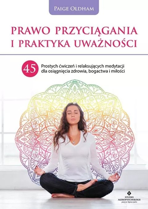 Prawo przyciągania i praktyka uważności. 45 prostych ćwiczeń i relaksujących medytacji dla osiągnięcia zdrowia, bogactwa i miłoś Prawo przyciągania i praktyka uważności. 45 prostych ćwiczeń i relaksujących medytacji dla osiągnięcia zdrowia, bogactwa i miłoś