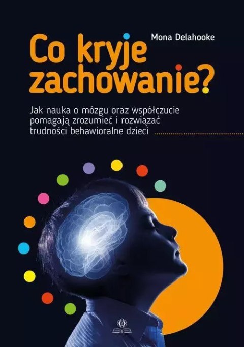 Co kryje zachowanie? Jak nauka o mózgu oraz współczucie pomagają zrozumieć i rozwiązać trudności behawioralne dzieci Co kryje zachowanie? Jak nauka o mózgu oraz współczucie pomagają zrozumieć i rozwiązać trudności behawioralne dzieci
