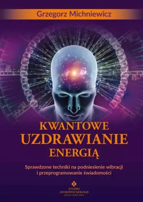 Kwantowe uzdrawianie energią. Sprawdzone techniki na podniesienie wibracji i przeprogramowanie świadomości Kwantowe uzdrawianie energią. Sprawdzone techniki na podniesienie wibracji i przeprogramowanie świadomości