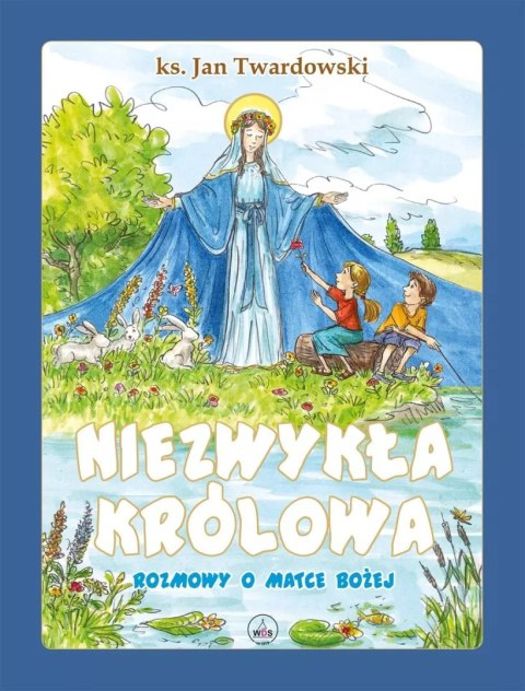 Niezwykła Królowa. Rozmowy o Matce Bożej Niezwykła Królowa. Rozmowy o Matce Bożej