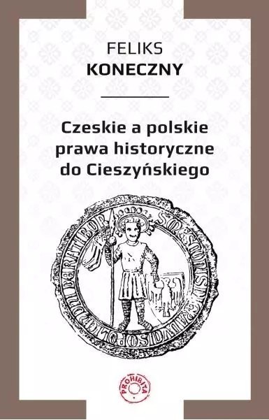 Czeskie a polskie prawa historyczne do Cieszyńskiego Czeskie a polskie prawa historyczne do Cieszyńskiego