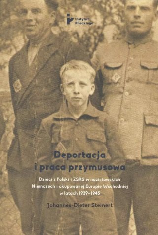 Deportacja i praca przymusowa. Dzieci z Polski i ZSRS w nazistowskich Niemczech i okupowanej Europie Wschodniej (1939-1945)