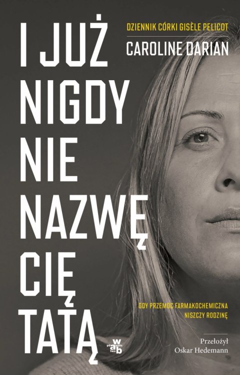 I już nigdy nie nazwę cię tatą. Gdy przemoc farmakochemiczna niszczy rodzinę. Dziennik córki Gisèle Pelicot I już nigdy nie nazwę cię tatą. Gdy przemoc farmakochemiczna niszczy rodzinę. Dziennik córki Gisèle Pelicot