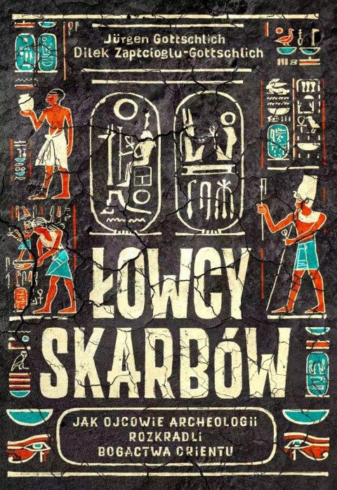 Łowcy skarbów. Jak ojcowie archeologii rozkradli bogactwa Orientu Łowcy skarbów. Jak ojcowie archeologii rozkradli bogactwa Orientu