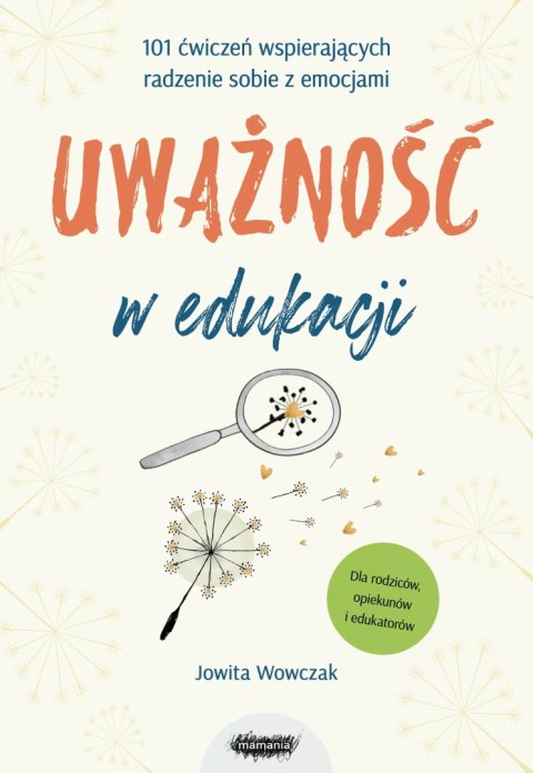 Uważność w edukacji. 101 ćwiczeń wspierających radzenie sobie z emocjami Uważność w edukacji. 101 ćwiczeń wspierających radzenie sobie z emocjami