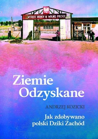 Ziemie Odzyskane. Jak zdobywano polski Dziki Zachód