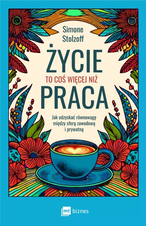 Życie to coś więcej niż praca. Jak odzyskać równowagę między sferą zawodową i prywatną Życie to coś więcej niż praca. Jak odzyskać równowagę między sferą zawodową i prywatną