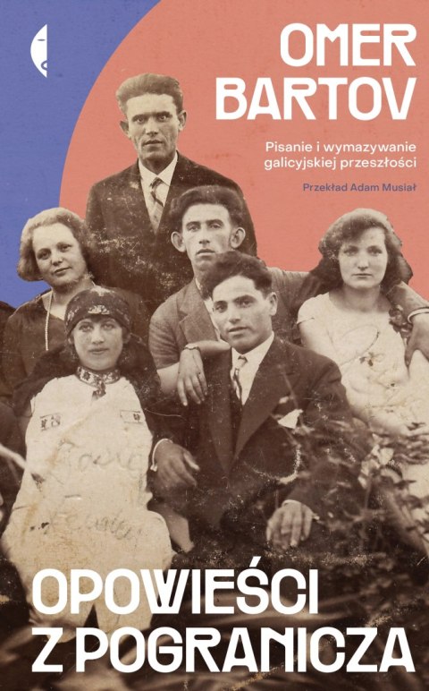 Opowieści z pogranicza. Pisanie i wymazywanie galicyjskiej przeszłości Opowieści z pogranicza. Pisanie i wymazywanie galicyjskiej przeszłości