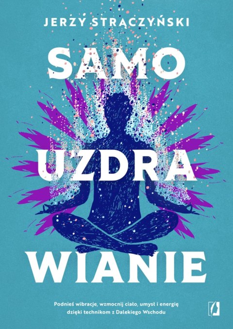 Samouzdrawianie. Podnieś wibracje, wzmocnij ciało, umysł i energię dzięki technikom z Dalekiego Wschodu Samouzdrawianie. Podnieś wibracje, wzmocnij ciało, umysł i energię dzięki technikom z Dalekiego Wschodu