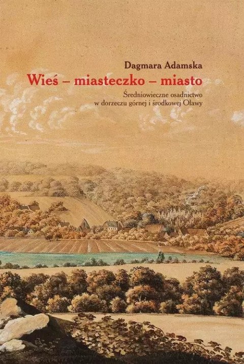 Wieś-miasteczko-miasto Średniowieczne osadnictwo w dorzeczu górnej i środkowej Oławy Wieś-miasteczko-miasto Średniowieczne osadnictwo w dorzeczu górnej i środkowej Oławy