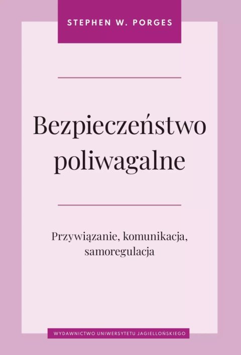 Bezpieczeństwo poliwagalne. Przywiązanie, komunikacja i samoregulacja Bezpieczeństwo poliwagalne. Przywiązanie, komunikacja i samoregulacja