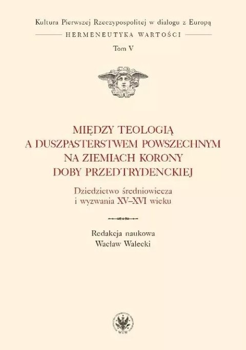 Między teologią a duszpasterstwem powszechnym na ziemiach Korony doby przedtrydenckiej Między teologią a duszpasterstwem powszechnym na ziemiach Korony doby przedtrydenckiej