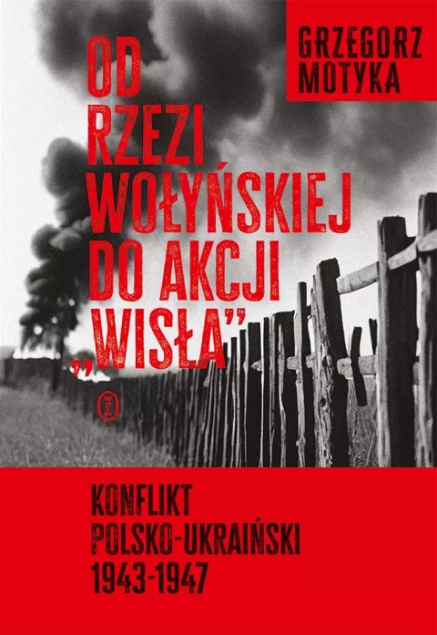 Od rzezi wołyńskiej do akcji "Wisła". Konflikt polsko-ukraiński 1943-1947 Od rzezi wołyńskiej do akcji "Wisła". Konflikt polsko-ukraiński 1943-1947