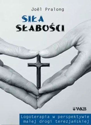 Siła słabości. Logoterapia w perspektywie małej drogi terezjańskiej