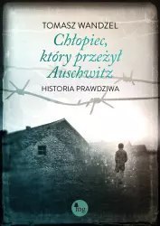 Chłopiec, który przeżył Auschwitz. Historia prawdziwa Chłopiec, który przeżył Auschwitz. Historia prawdziwa
