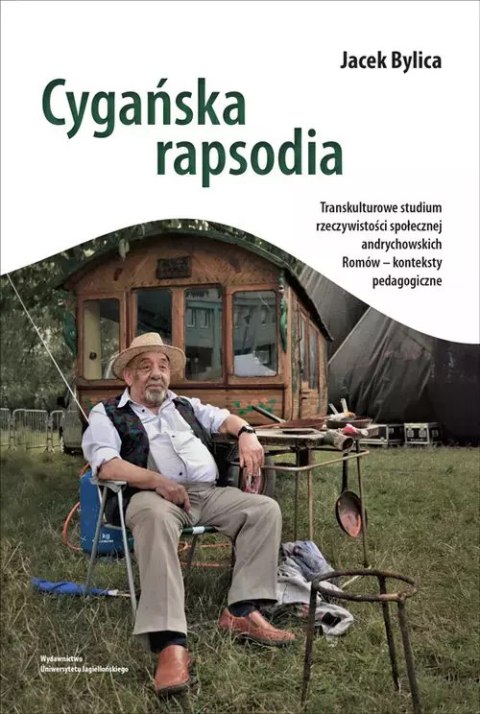 Cygańska rapsodia. Transkulturowe studium rzeczywistości społecznej andrychowskich Romów - konteksty pedagogiczne Cygańska rapsodia. Transkulturowe studium rzeczywistości społecznej andrychowskich Romów - konteksty pedagogiczne