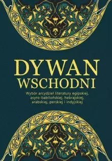 Dywan wschodni. Wybór arcydzieł literatury egipskiej, asyrobabilońskiej, hebrajskiej, arabskiej, perskiej i indyjskiej