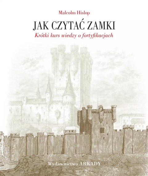 Jak czytać zamki. Krótki kurs wiedzy o fortyfikacjach Jak czytać zamki. Krótki kurs wiedzy o fortyfikacjach