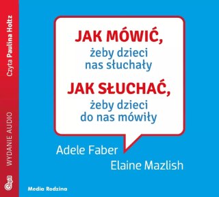 Jak mówić, żeby dzieci nas słuchały. Jak słuchać, żeby dzieci do nas mówiły. Audiobook
