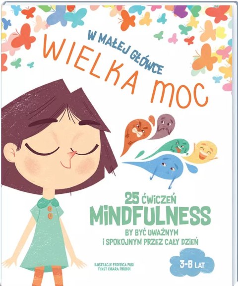 W małej główce wielka moc. 25 ćwiczeń Minfulness by być uważnym i spokojnym przez cały dzień W małej główce wielka moc. 25 ćwiczeń Minfulness by być uważnym i spokojnym przez cały dzień