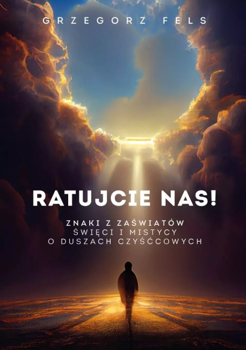 Ratujcie nas! Znaki z zaświatów. Święci i mistycy o duszach czyśćcowych Ratujcie nas! Znaki z zaświatów. Święci i mistycy o duszach czyśćcowych