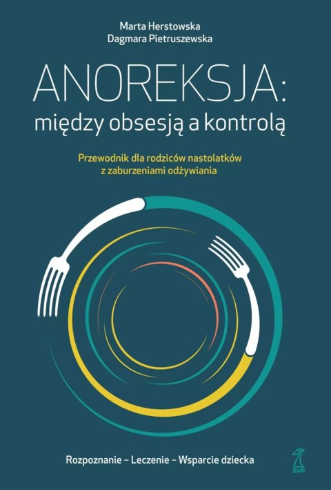 Anoreksja: między obsesją a kontrolą. Przewodnik dla rodziców nastolatków z zaburzeniami odżywiania Anoreksja: między obsesją a kontrolą. Przewodnik dla rodziców nastolatków z zaburzeniami odżywiania