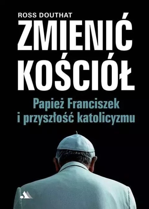 Zmienić Kościół. Papież Franciszek i przyszłość katolicyzmu Zmienić Kościół. Papież Franciszek i przyszłość katolicyzmu