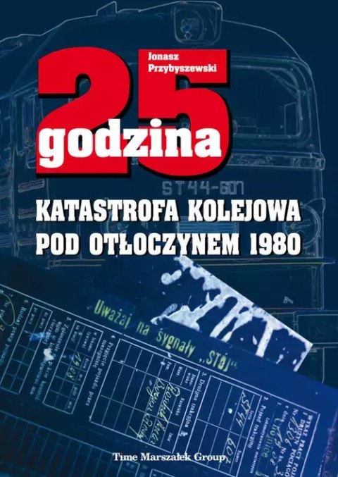 25 godzina. Katastrofa kolejowa pod Otłoczynem 1980. Wydanie drugie poprawione i uzupełnione 25 godzina. Katastrofa kolejowa pod Otłoczynem 1980. Wydanie drugie poprawione i uzupełnione