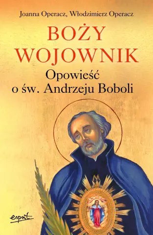 Boży wojownik. Opowieść o św. Andrzeju Boboli Boży wojownik. Opowieść o św. Andrzeju Boboli