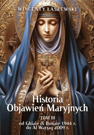 Historia Objawień Maryjnych. Tom 3. Od Ghiaie di Bonate, 1944 r., do Al Warraq, 2009 r.