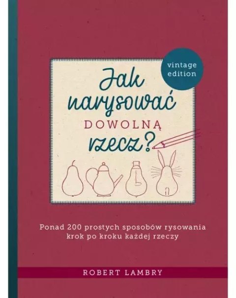 Jak narysować dowolną rzecz? Ponad 200 prostych sposobów rysowania krok po kroku każdej rzeczy Jak narysować dowolną rzecz? Ponad 200 prostych sposobów rysowania krok po kroku każdej rzeczy