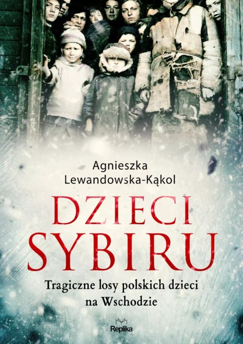 Dzieci Sybiru. Tragiczne losy polskich dzieci na Wschodzie Dzieci Sybiru. Tragiczne losy polskich dzieci na Wschodzie