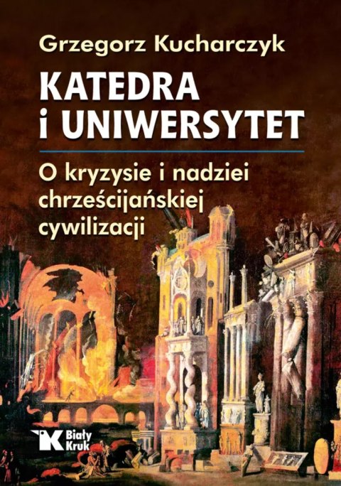 Katedra i Uniwersytet. O kryzysie i nadziei chrześcijańskiej cywilizacji Katedra i Uniwersytet. O kryzysie i nadziei chrześcijańskiej cywilizacji
