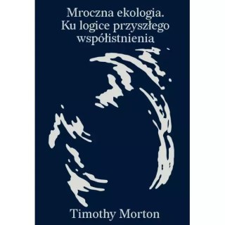 Mroczna ekologia. Ku logice przyszłego współistnienia