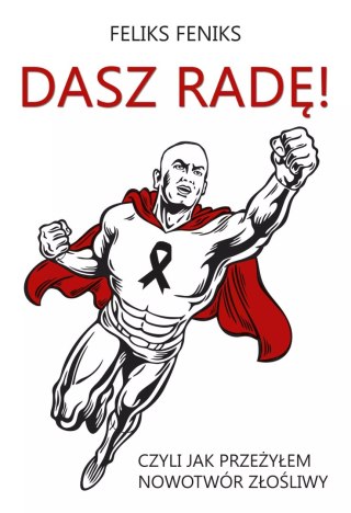 Dasz radę! Czyli jak przeżyłem nowotwór złośliwy