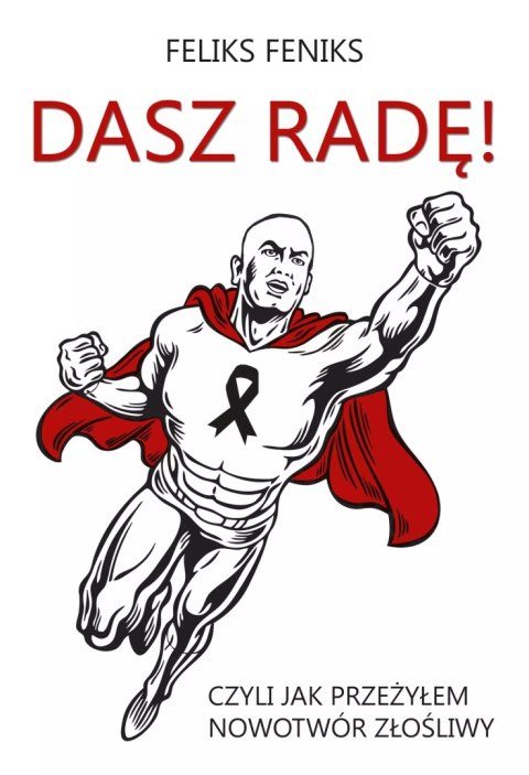 Dasz radę! Czyli jak przeżyłem nowotwór złośliwy Dasz radę! Czyli jak przeżyłem nowotwór złośliwy