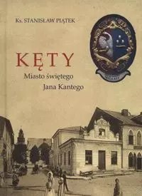 Kęty. Miasto Świętego Jana Kantego Kęty. Miasto Świętego Jana Kantego