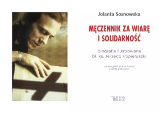 Męczennik za wiarę i Solidarność. Biografia ilustrowana bł. Ks. Jerzego Popiełuszki