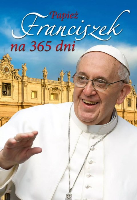 Papież Franciszek na 365 dni Papież Franciszek na 365 dni