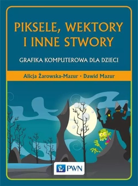 Piksele, wektory i inne stwory. Grafika komputerowa dla dzieci Piksele, wektory i inne stwory. Grafika komputerowa dla dzieci