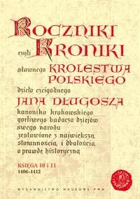 Roczniki czyli Kroniki sławnego Królestwa Polskiego. Księga 10 i 11. 1406-1412 Roczniki czyli Kroniki sławnego Królestwa Polskiego. Księga 10 i 11. 1406-1412