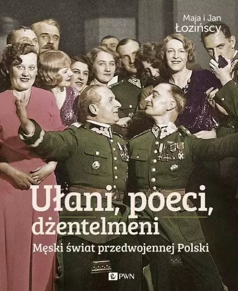Ułani, poeci, dżentelmeni. Męski świat przedwojennej Polski Ułani, poeci, dżentelmeni. Męski świat przedwojennej Polski